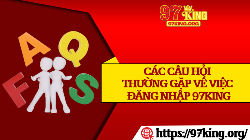Các Câu Hỏi Thường Gặp Về Việc Đăng Nhập 97king