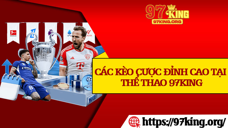 Các Kèo Cược Đỉnh Cao Tại Thể Thao 97king