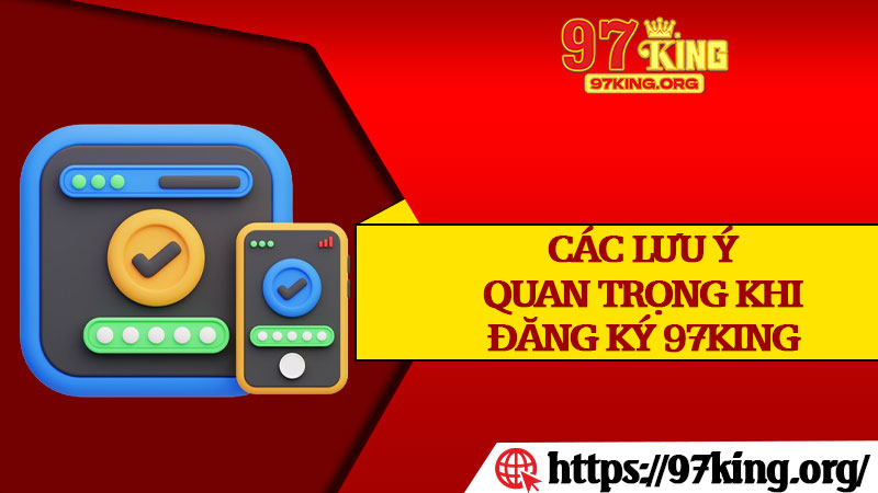 Các Lưu Ý Quan Trọng Khi Đăng Ký 97king