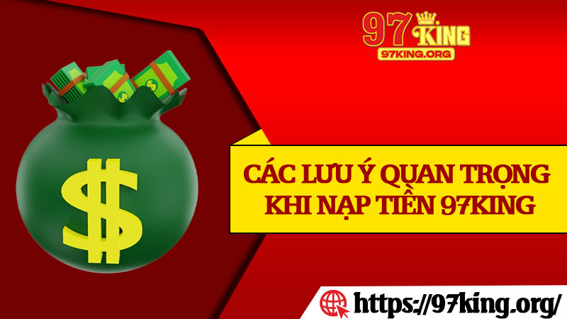 Các Lưu Ý Quan Trọng Khi Nạp Tiền 97king