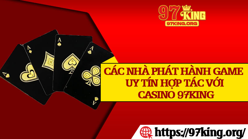 Các Nhà Phát Hành Game Uy Tín Hợp Tác Với Casino 97king