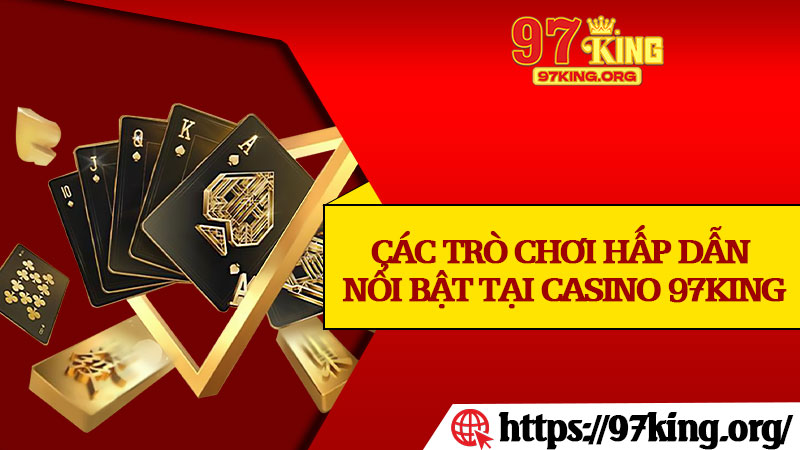 Các Trò Chơi Hấp Dẫn Nổi Bật Tại Casino 97king
