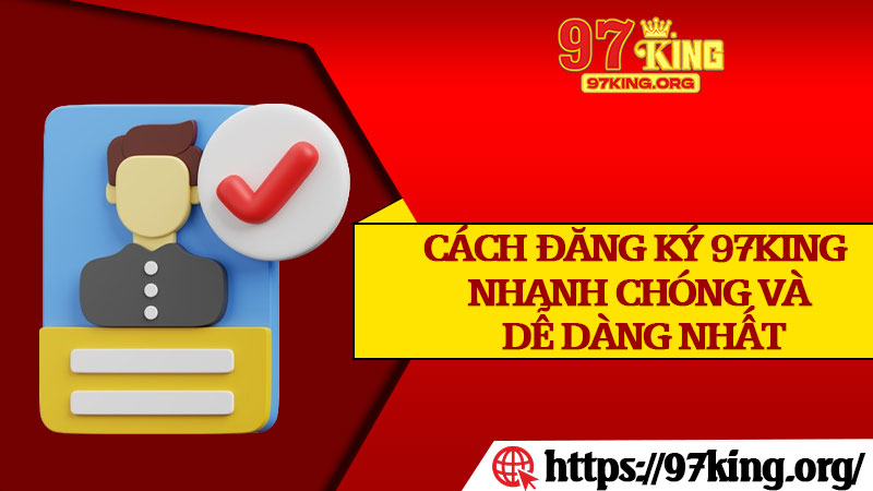Cách Đăng Ký 97king Nhanh Chóng và Dễ Dàng Nhất