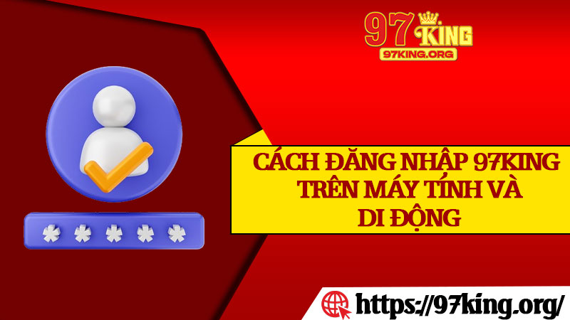 Cách Đăng Nhập 97king Trên Máy Tính và Di Động