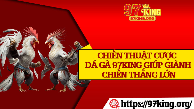 Chiến Thuật Cược Đá Gà 97king Giúp Giành Chiến Thắng Lớn