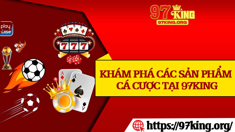 Khám Phá Các Sản Phẩm Cá Cược Tại 97king