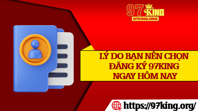 Lý Do Bạn Nên Chọn Đăng Ký 97king Ngay Hôm Nay