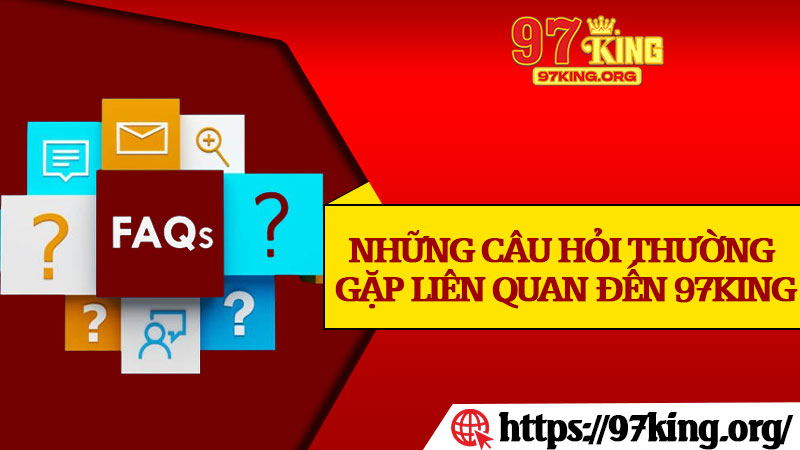 Những Câu Hỏi Thường Gặp Liên Quan Đến 97king