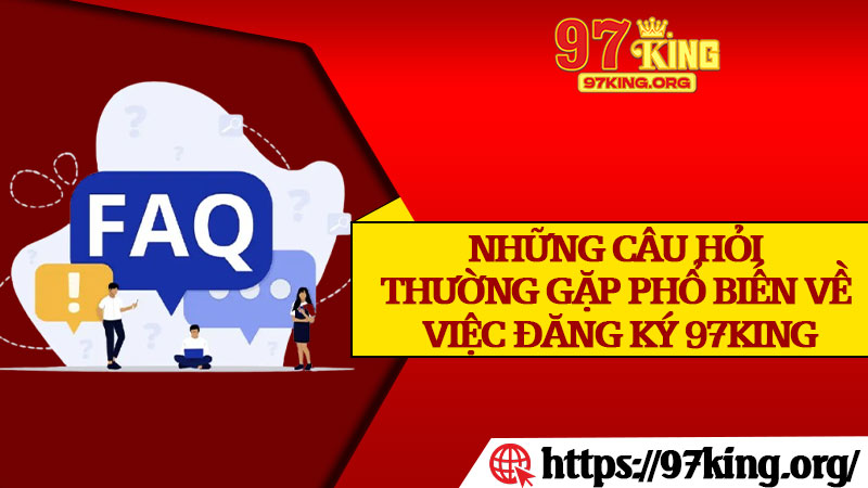Những Câu Hỏi Thường Gặp Phổ Biến Về Việc Đăng Ký 97King