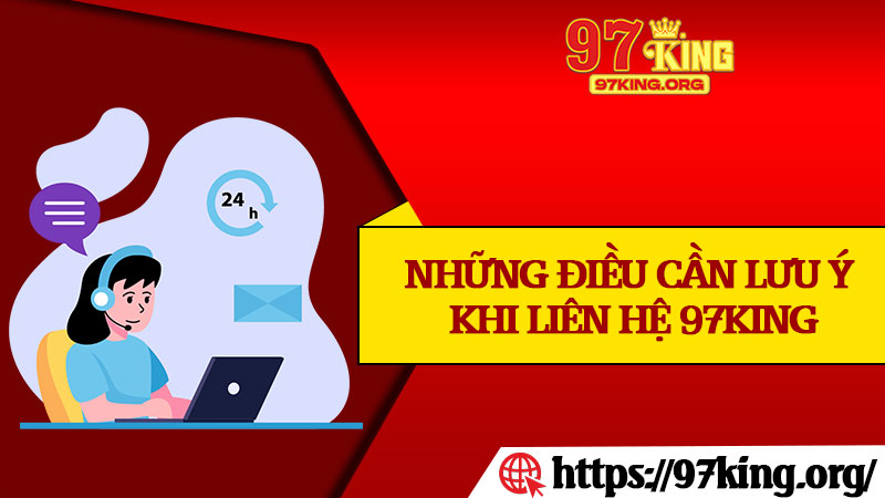 Những Điều Cần Lưu Ý Khi Liên Hệ 97king