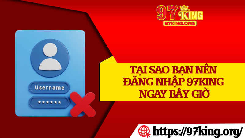 Tại Sao Bạn Nên Đăng Nhập 97king Ngay Bây Giờ
