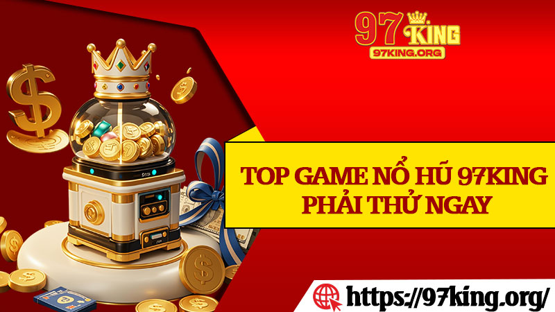 Top Game Nổ Hũ 97king Phải Thử Ngay