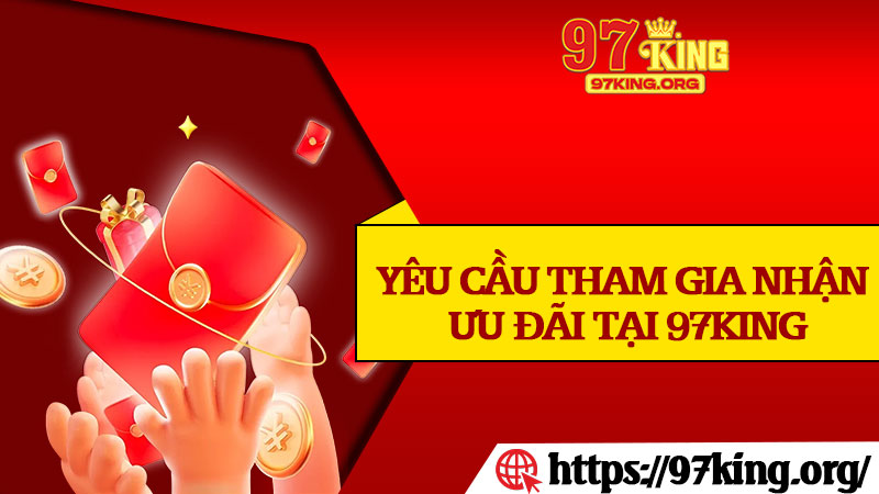 Yêu Cầu Tham Gia Nhận Ưu Đãi Tại 97king