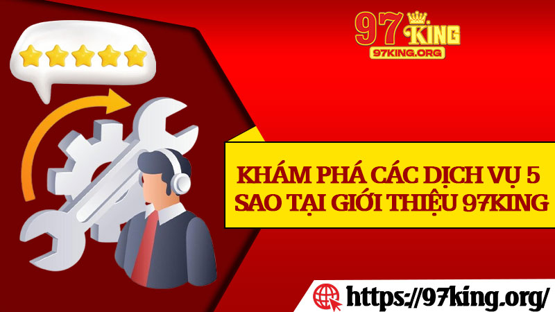 Khám Phá Các Dịch Vụ 5 Sao Tại Giới Thiệu 97king